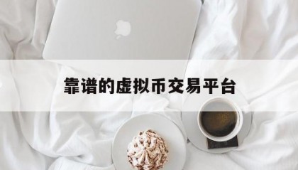 靠谱的虚拟币交易平台(中国合法虚拟货币交易平台官网)