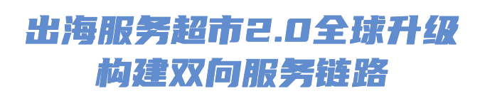 出海福地福田 | 全业态资源集结！福田“出海服务超市2.0”上线